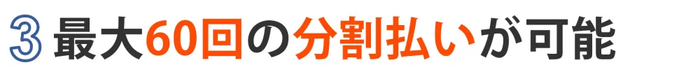 3.最大60回の分割払いが可能